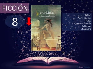 FICCIÓN 
8 
Autor: 
Javier Marías 
Título: 
Así empieza lo malo 
Editorial: 
Alfaguara 
De lectura Obligada 
 