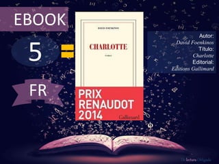 EBOOK 
5 
Autor: 
David Foenkinos 
Título: 
Charlotte 
Editorial: 
Editions Gallimard 
De lectura Obligada 
FR 
 