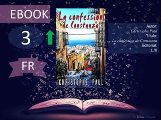 EBOOK 
3 
Autor: 
Christophe Paul 
Título: 
La confession de Constanza 
Editorial: 
LJR 
De lectura Obligada 
FR 
 