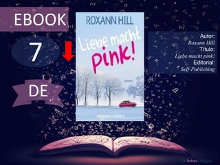 EBOOK 
7 
Autor: 
Roxann Hill 
Título: 
Liebe macht pink! 
Editorial: 
Self-Publishing 
De lectura Obligada 
DE 
 