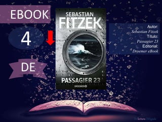 EBOOK 
4 
Autor: 
Sebastian Fitzek 
Título: 
Passagier 23 
Editorial: 
Droemer eBook 
De lectura Obligada 
DE 
 