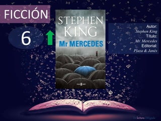 FICCIÓN 
6 
Autor: 
Stephen King 
Título: 
Mr. Mercedes 
Editorial: 
Plaza & Janés 
De lectura Obligada 
 