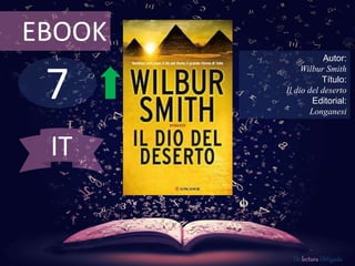 EBOOK 
7 
Autor: 
Wilbur Smith 
Título: 
Il dio del deserto 
Editorial: 
Longanesi 
De lectura Obligada 
IT 
 