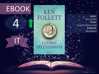 EBOOK 
4 
Autor: 
Ken Follett 
Título: 
I giorni dell'eternità 
Editorial: 
Mondadori 
De lectura Obligada 
IT 
 