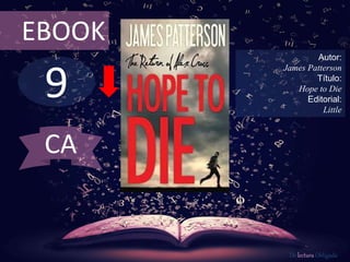 EBOOK 
9 
Autor: 
James Patterson 
Título: 
Hope to Die 
Editorial: 
Little 
De lectura Obligada 
CA 
 