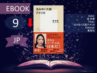 EBOOK 
9 
Autor: 
堤未果 
Título: 
沈みゆく大国アメリカ 
Editorial: 
集英社 
De lectura Obligada 
JP 
 