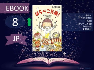 EBOOK 
8 
Autor: 
たかぎなおこ 
Título: 
はらぺこ万歳! 
Editorial: 
文藝春秋 
De lectura Obligada 
JP 
 