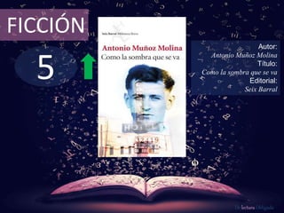 5
FICCIÓN
Autor:
Antonio Muñoz Molina
Título:
Como la sombra que se va
Editorial:
Seix Barral
De lectura Obligada
 