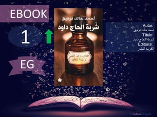 1
EBOOK
Autor:
‫خالد‬ ‫احمد‬‫توفيق‬
Título:
‫الحاج‬ ‫شربة‬‫داود‬
Editorial:
‫للنشر‬ ‫الكرمه‬
De lectura Obligada
EG
 