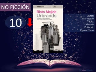 10
NO FICCIÓN
Autor:
Risto Mejide
Título:
Urbrands
Editorial:
Espasa Libros
De lectura Obligada
 