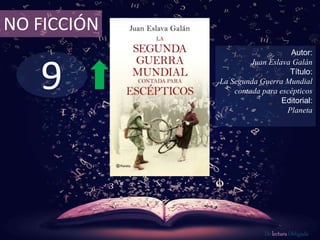9
NO FICCIÓN
Autor:
Juan Eslava Galán
Título:
La Segunda Guerra Mundial
contada para escépticos
Editorial:
Planeta
De lectura Obligada
 