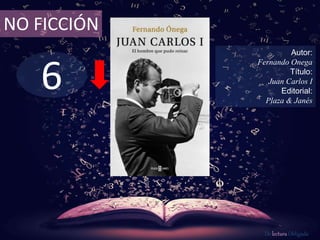 6
NO FICCIÓN
Autor:
Fernando Onega
Título:
Juan Carlos I
Editorial:
Plaza & Janés
De lectura Obligada
 