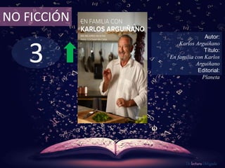 3
NO FICCIÓN
Autor:
Karlos Arguiñano
Título:
En familia con Karlos
Arguiñano
Editorial:
Planeta
De lectura Obligada
 