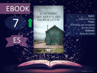 7
EBOOK
Autor:
Ángel Gil Cheza
Título:
El hombre que arreglaba
las bicicletas
Editorial:
Suma de Letras
De lectura Obligada
ES
 