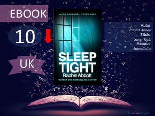 10
EBOOK
Autor:
Rachel Abbott
Título:
Sleep Tight
Editorial:
Autoedición
De lectura Obligada
UK
 