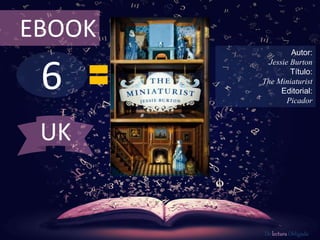 6
EBOOK
Autor:
Jessie Burton
Título:
The Miniaturist
Editorial:
Picador
De lectura Obligada
UK
 