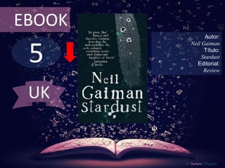5
EBOOK
Autor:
Neil Gaiman
Título:
Stardust
Editorial:
Review
De lectura Obligada
UK
 