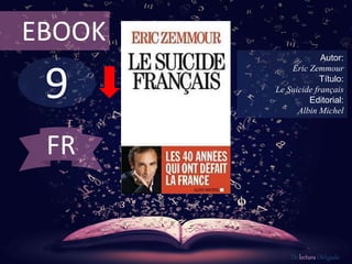 9
EBOOK
Autor:
Eric Zemmour
Título:
Le Suicide français
Editorial:
Albin Michel
De lectura Obligada
FR
 