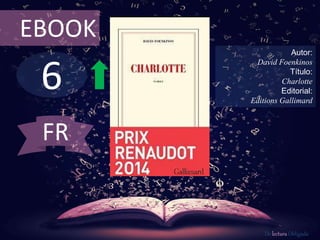 6
EBOOK
Autor:
David Foenkinos
Título:
Charlotte
Editorial:
Editions Gallimard
De lectura Obligada
FR
 