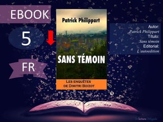 5
EBOOK
Autor:
Patrick Philippart
Título:
Sans témoin
Editorial:
L’autoedition
De lectura Obligada
FR
 