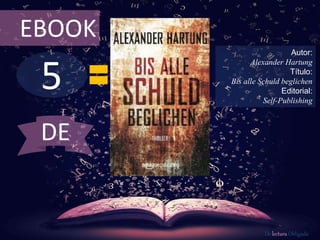 5
EBOOK
Autor:
Alexander Hartung
Título:
Bis alle Schuld beglichen
Editorial:
Self-Publishing
De lectura Obligada
DE
 