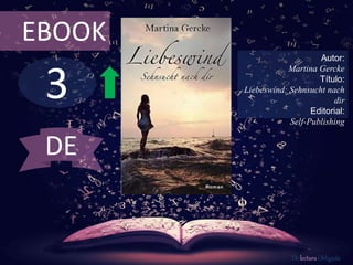 3
EBOOK
Autor:
Martina Gercke
Título:
Liebeswind: Sehnsucht nach
dir
Editorial:
Self-Publishing
De lectura Obligada
DE
 
