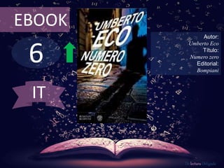6
EBOOK
Autor:
Umberto Eco
Título:
Numero zero
Editorial:
Bompiani
De lectura Obligada
IT
 