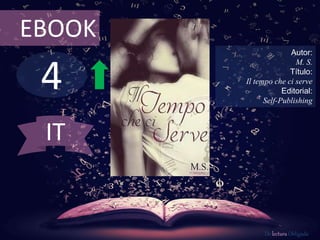 4
EBOOK
Autor:
M. S.
Título:
Il tempo che ci serve
Editorial:
Self-Publishing
De lectura Obligada
IT
 
