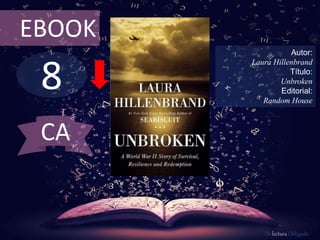 8
EBOOK
Autor:
Laura Hillenbrand
Título:
Unbroken
Editorial:
Random House
De lectura Obligada
CA
 
