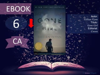 6
EBOOK
Autor:
Gillian Flynn
Título:
Gone Girl
Editorial:
Crown
De lectura Obligada
CA
 