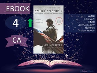 4
EBOOK
Autor:
Chris Kyle
Título:
American Sniper
Editorial:
William Morrow
De lectura Obligada
CA
 
