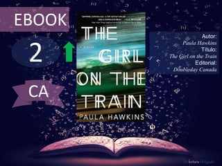 2
EBOOK
Autor:
Paula Hawkins
Título:
The Girl on the Train
Editorial:
Doubleday Canada
De lectura Obligada
CA
 