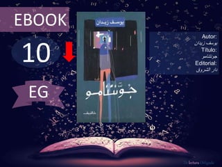 10
EBOOK
Autor:
‫يوسف‬‫زيدان‬
Título:
‫جونتنامو‬
Editorial:
‫الشروق‬ ‫دار‬
De lectura Obligada
EG
 
