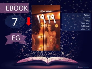 7
EBOOK
Autor:
‫احمد‬‫مراد‬
Título:
‫روايه‬1919
Editorial:
‫الشروق‬ ‫دار‬
De lectura Obligada
EG
 
