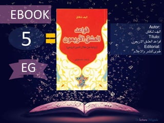 5
EBOOK
Autor:
‫اليف‬‫شافاق‬
Título:
‫العشق‬ ‫قواعد‬‫االربعون‬
Editorial:
‫واالعالم‬ ‫للنشر‬ ‫طوى‬
De lectura Obligada
EG
 