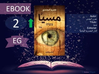 2
EBOOK
Autor:
‫عمرو‬‫الجندى‬
Título:
‫مسيا‬
Editorial:
‫اللبنانيه‬ ‫المصريه‬ ‫الدار‬
De lectura Obligada
EG
 