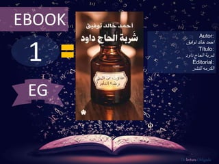 1
EBOOK
Autor:
‫خالد‬ ‫احمد‬‫توفيق‬
Título:
‫الحاج‬ ‫شربة‬‫داود‬
Editorial:
‫للنشر‬ ‫الكرمه‬
De lectura Obligada
EG
 