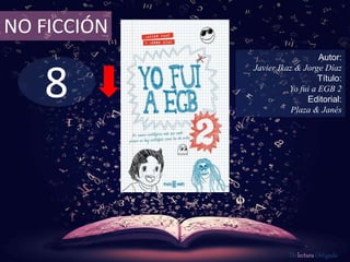 8
NO FICCIÓN
Autor:
Javier Ikaz & Jorge Díaz
Título:
Yo fui a EGB 2
Editorial:
Plaza & Janés
De lectura Obligada
 