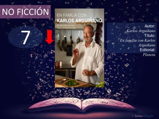 7
NO FICCIÓN
Autor:
Karlos Arguiñano
Título:
En familia con Karlos
Arguiñano
Editorial:
Planeta
De lectura Obligada
 