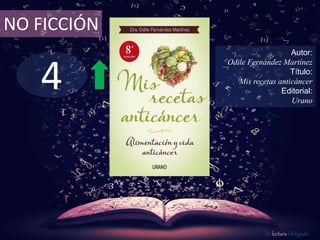 4
NO FICCIÓN
Autor:
Odile Fernández Martínez
Título:
Mis recetas anticáncer
Editorial:
Urano
De lectura Obligada
 