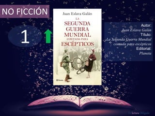 1
NO FICCIÓN
Autor:
Juan Eslava Galán
Título:
La Segunda Guerra Mundial
contada para escépticos
Editorial:
Planeta
De lectura Obligada
 