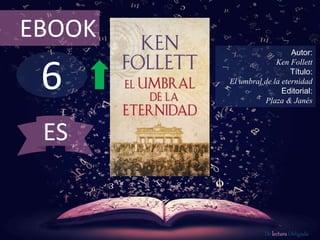 6
EBOOK
Autor:
Ken Follett
Título:
El umbral de la eternidad
Editorial:
Plaza & Janés
De lectura Obligada
ES
 