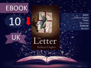 10
EBOOK
Autor:
Kathryn Hughes
Título:
The Letter
Editorial:
Matador
De lectura Obligada
UK
 