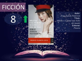 8
FICCIÓN
Autor:
Jorge Zepeda Patterson
Título:
Milena o el fémur más bello
del mundo
Editorial:
Planeta
De lectura Obligada
 