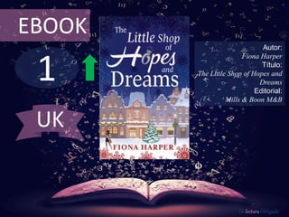 1
EBOOK
Autor:
Fiona Harper
Título:
The Little Shop of Hopes and
Dreams
Editorial:
Mills & Boon M&B
De lectura Obligada
UK
 