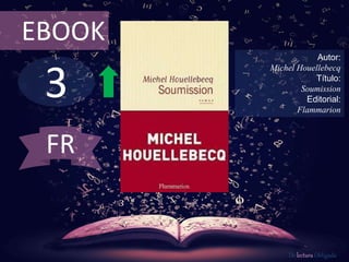 3
EBOOK
Autor:
Michel Houellebecq
Título:
Soumission
Editorial:
Flammarion
De lectura Obligada
FR
 