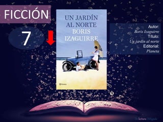 7
FICCIÓN
Autor:
Boris Izaguirre
Título:
Un jardín al norte
Editorial:
Planeta
De lectura Obligada
 