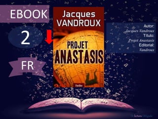 2
EBOOK
Autor:
Jacques Vandroux
Título:
Projet Anastasis
Editorial:
Vandroux
De lectura Obligada
FR
 