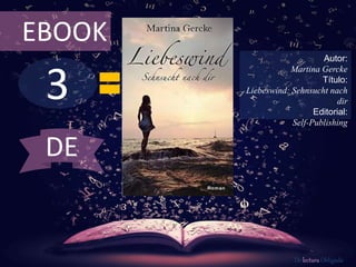 3
EBOOK
Autor:
Martina Gercke
Título:
Liebeswind: Sehnsucht nach
dir
Editorial:
Self-Publishing
De lectura Obligada
DE
 