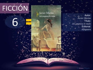 6
FICCIÓN
Autor:
Javier Marías
Título:
Así empieza lo malo
Editorial:
Alfaguara
De lectura Obligada
 